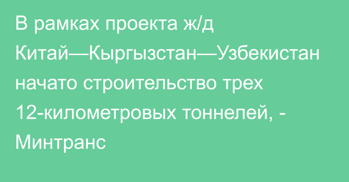 В рамках проекта ж/д Китай—Кыргызстан—Узбекистан начато строительство трех 12-километровых тоннелей, - Минтранс