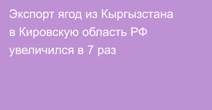 Экспорт ягод из Кыргызстана в Кировскую область РФ увеличился в 7 раз