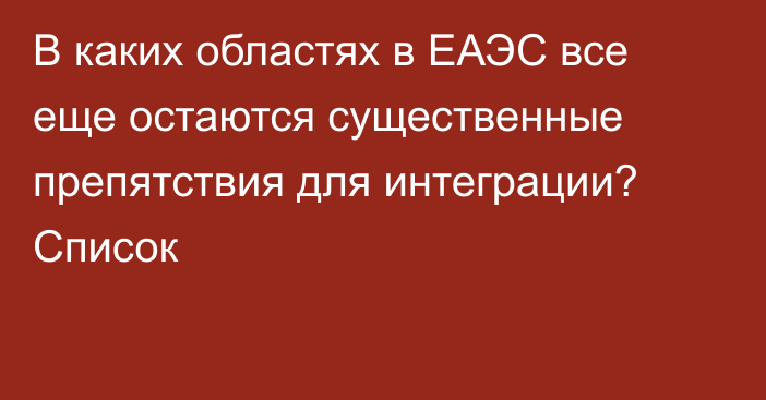 В каких областях в ЕАЭС все еще остаются существенные препятствия для интеграции? Список