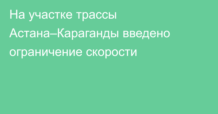 На участке трассы Астана–Караганды введено ограничение скорости