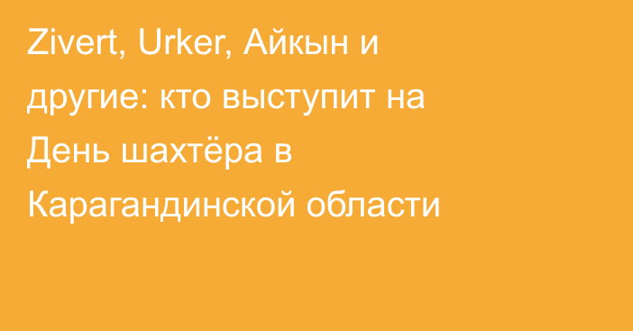Zivert, Urker, Айкын и другие: кто выступит на День шахтёра в Карагандинской области