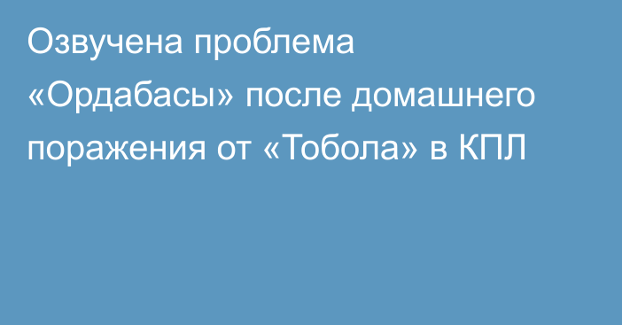Озвучена проблема «Ордабасы» после домашнего поражения от «Тобола» в КПЛ