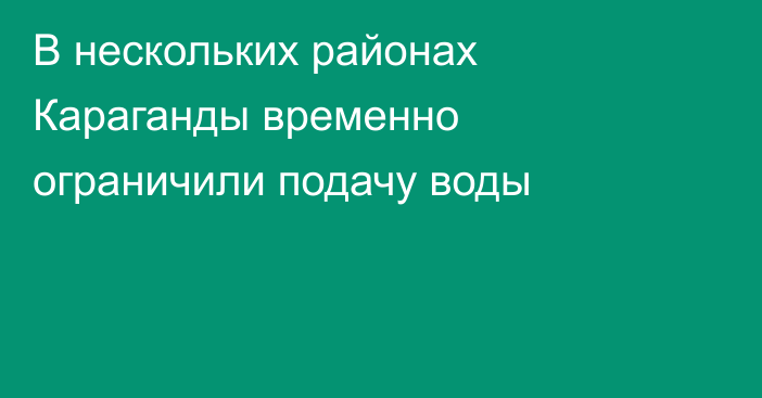 В нескольких районах Караганды временно ограничили подачу воды