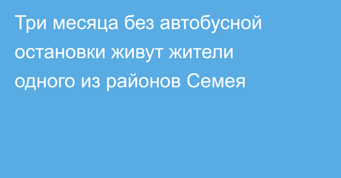 Три месяца без автобусной остановки живут жители одного из районов Семея