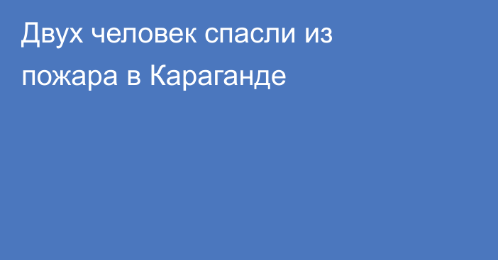 Двух человек спасли из пожара в Караганде