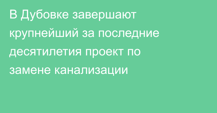 В Дубовке завершают крупнейший за последние десятилетия проект по замене канализации