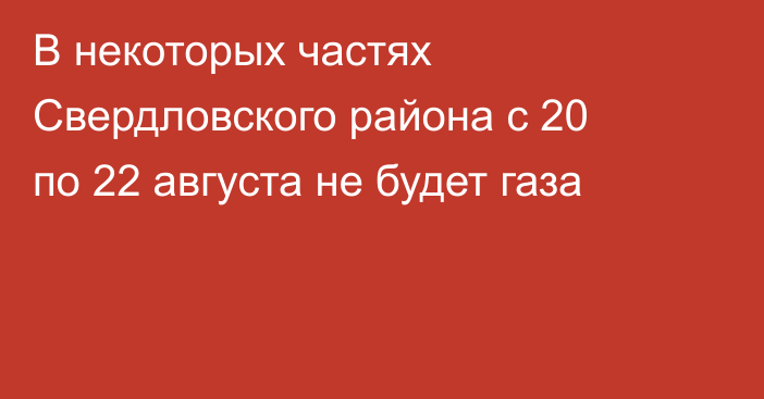 В некоторых частях Свердловского района с 20 по 22 августа не будет газа
