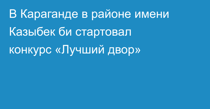 В Караганде в районе имени Казыбек би стартовал конкурс «Лучший двор»