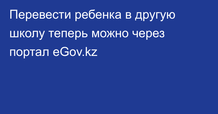 Перевести ребенка в другую школу теперь можно через портал eGov.kz