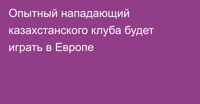 Опытный нападающий казахстанского клуба будет играть в Европе