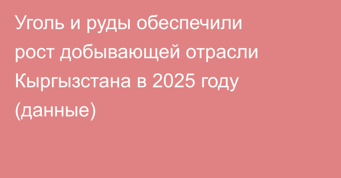 Уголь и руды обеспечили рост добывающей отрасли Кыргызстана в 2025 году (данные)