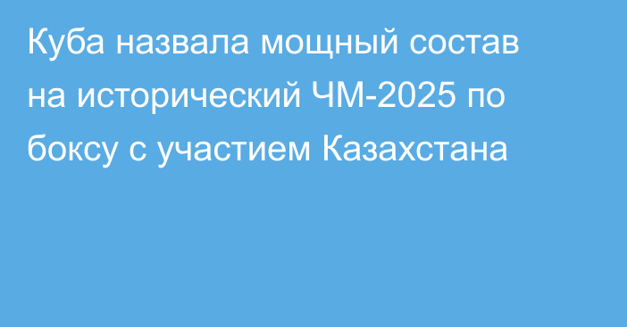 Куба назвала мощный состав на исторический ЧМ-2025 по боксу с участием Казахстана