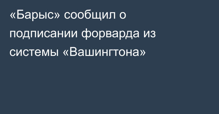 «Барыс» сообщил о подписании форварда из системы «Вашингтона»