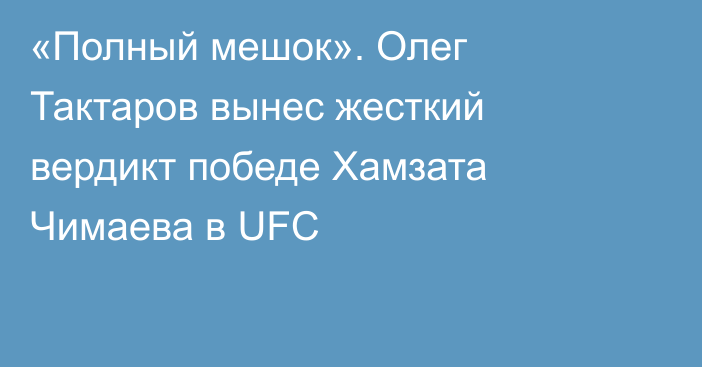 «Полный мешок». Олег Тактаров вынес жесткий вердикт победе Хамзата Чимаева в UFC