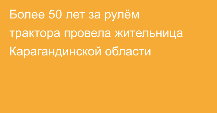 Более 50 лет за рулём трактора провела жительница Карагандинской области