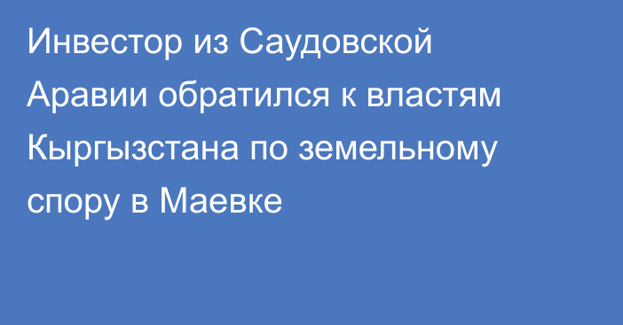 Инвестор из Саудовской Аравии обратился к властям Кыргызстана по земельному спору в Маевке