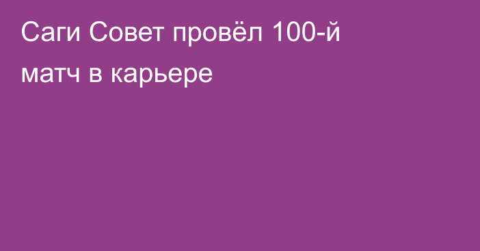Саги Совет провёл 100-й матч в карьере