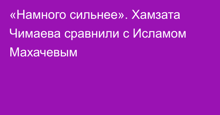 «Намного сильнее». Хамзата Чимаева сравнили с Исламом Махачевым