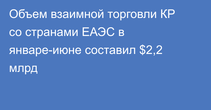 Объем взаимной торговли КР со странами ЕАЭС в январе-июне составил $2,2 млрд