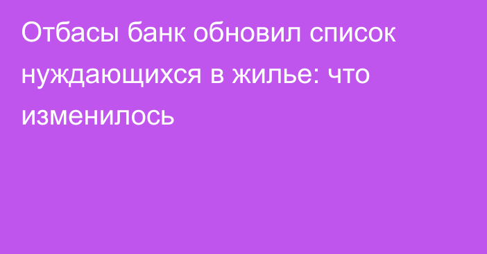 Отбасы банк обновил список нуждающихся в жилье: что изменилось
