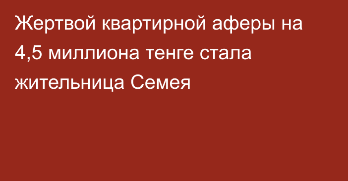 Жертвой квартирной аферы на 4,5 миллиона тенге стала жительница Семея