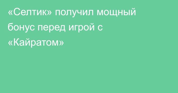 «Селтик» получил мощный бонус перед игрой с «Кайратом»