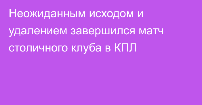 Неожиданным исходом и удалением завершился матч столичного клуба в КПЛ