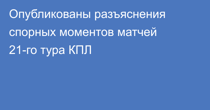 Опубликованы разъяснения спорных моментов матчей 21-го тура КПЛ