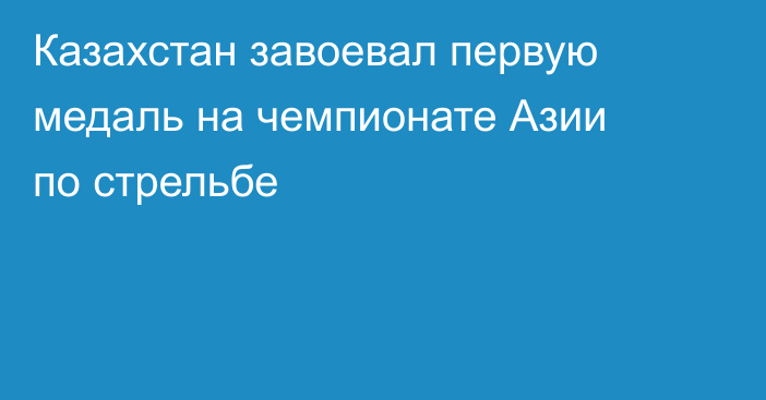 Казахстан завоевал первую медаль на чемпионате Азии по стрельбе