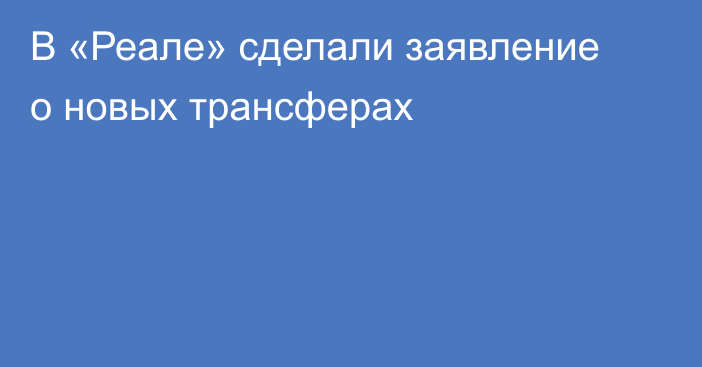 В «Реале» сделали заявление о новых трансферах