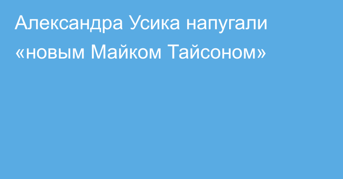 Александра Усика напугали «новым Майком Тайсоном»