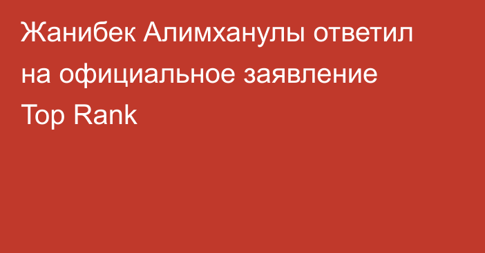 Жанибек Алимханулы ответил на официальное заявление Top Rank