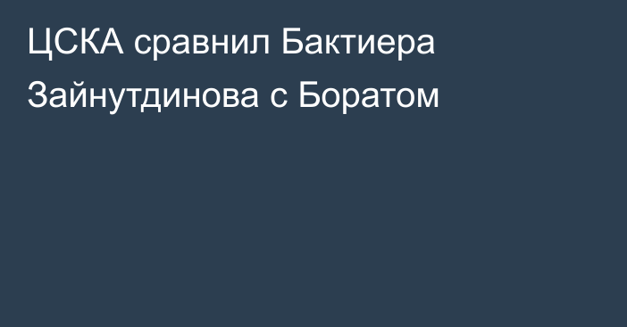 ЦСКА сравнил Бактиера Зайнутдинова с Боратом