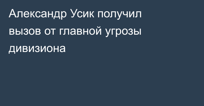 Александр Усик получил вызов от главной угрозы дивизиона