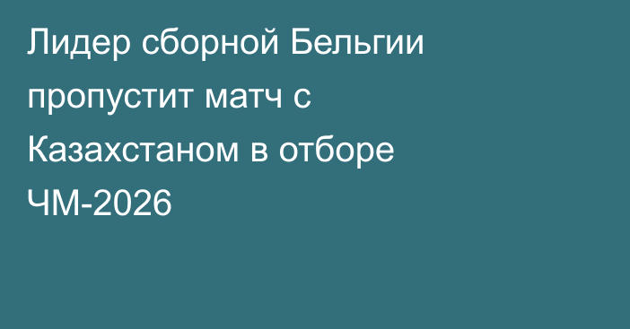 Лидер сборной Бельгии пропустит матч с Казахстаном в отборе ЧМ-2026
