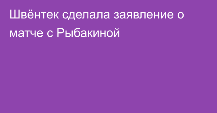 Швёнтек сделала заявление о матче с Рыбакиной