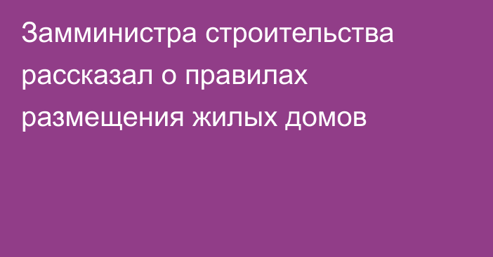 Замминистра строительства рассказал о правилах размещения жилых домов