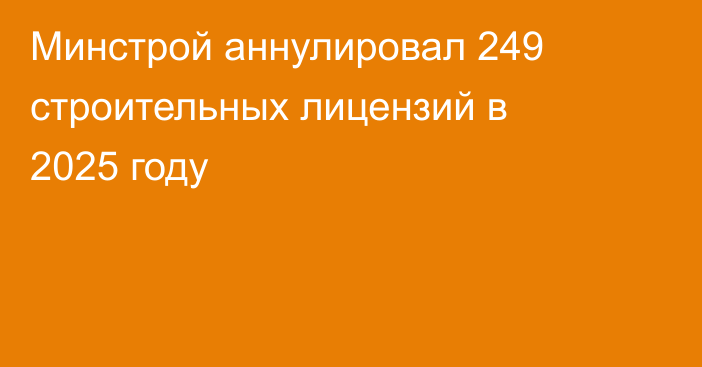 Минстрой аннулировал 249 строительных лицензий в 2025 году