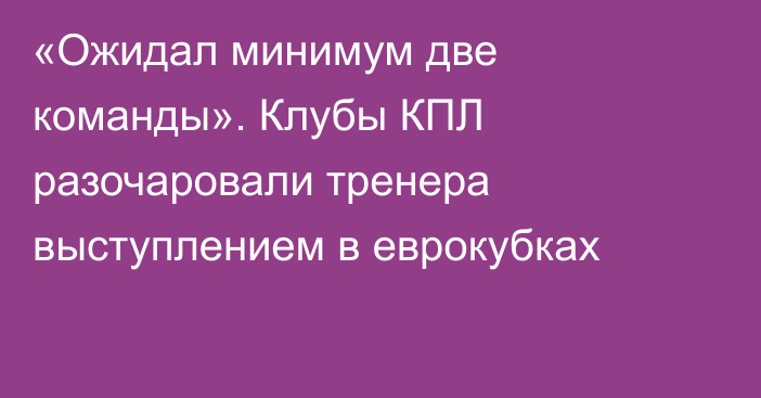 «Ожидал минимум две команды». Клубы КПЛ разочаровали тренера выступлением в еврокубках