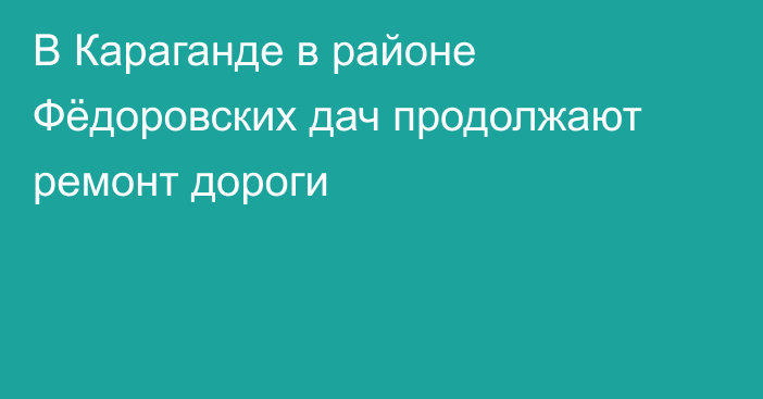 В Караганде в районе Фёдоровских дач продолжают ремонт дороги