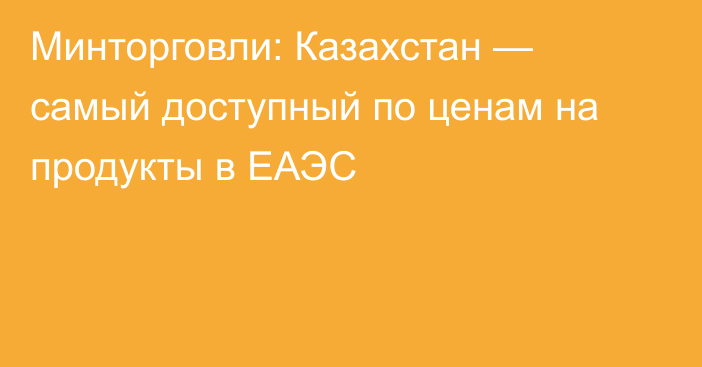 Минторговли: Казахстан — самый доступный по ценам на продукты в ЕАЭС