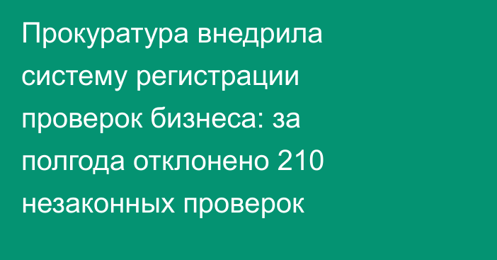 Прокуратура внедрила систему регистрации проверок бизнеса: за полгода отклонено 210 незаконных проверок