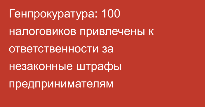 Генпрокуратура: 100 налоговиков привлечены к ответственности за незаконные штрафы предпринимателям