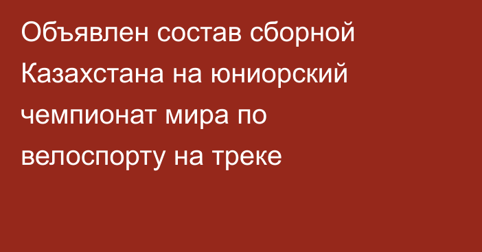 Объявлен состав сборной Казахстана на юниорский чемпионат мира по велоспорту на треке