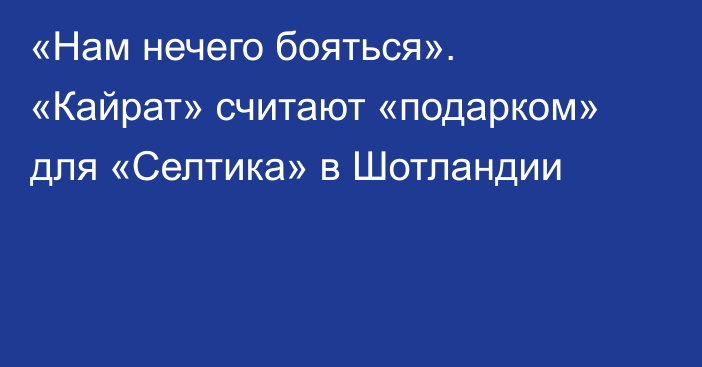 «Нам нечего бояться». «Кайрат» считают «подарком» для «Селтика» в Шотландии