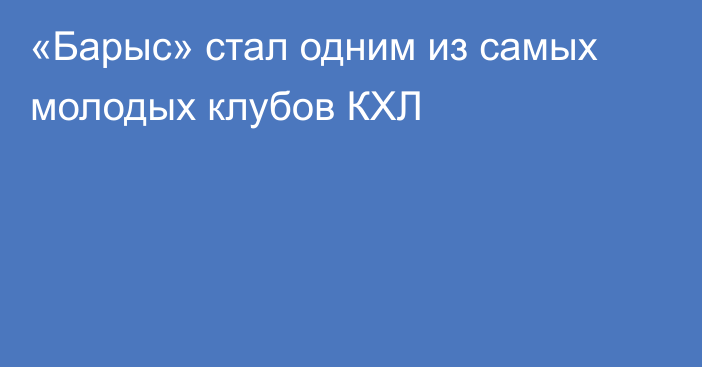«Барыс» стал одним из самых молодых клубов КХЛ