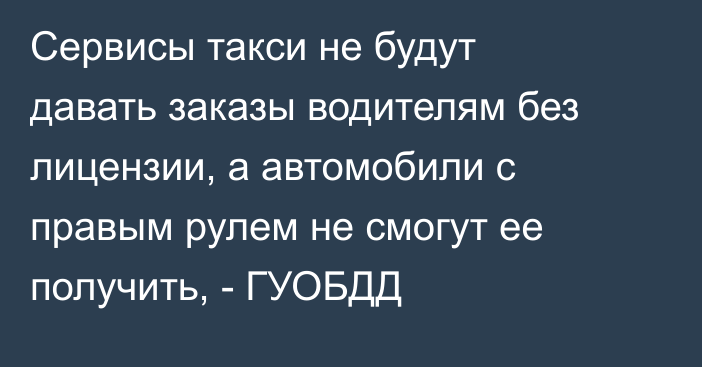 Сервисы такси не будут давать заказы водителям без лицензии, а автомобили с правым рулем не смогут ее получить, - ГУОБДД