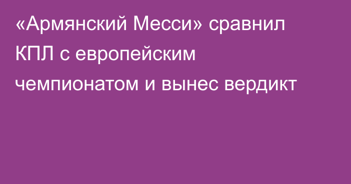 «Армянский Месси» сравнил КПЛ с европейским чемпионатом и вынес вердикт