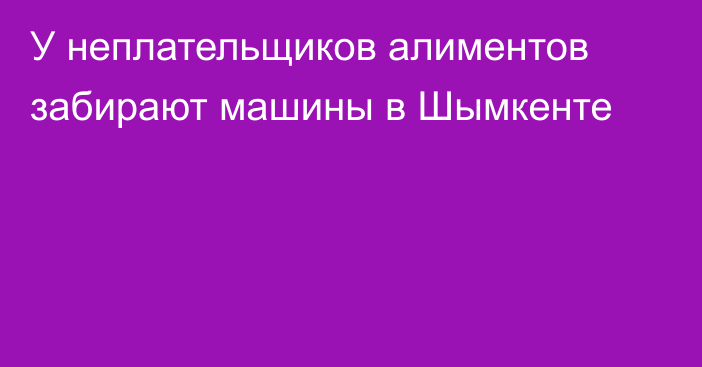 У неплательщиков алиментов забирают машины в Шымкенте