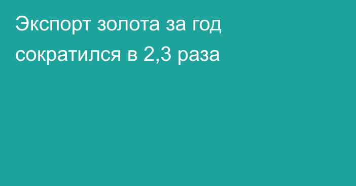 Экспорт золота за год сократился в 2,3 раза